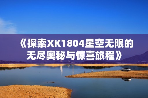 《探索XK1804星空无限的无尽奥秘与惊喜旅程》