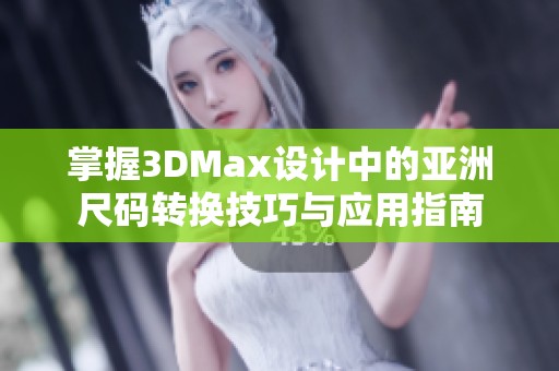 掌握3DMax设计中的亚洲尺码转换技巧与应用指南