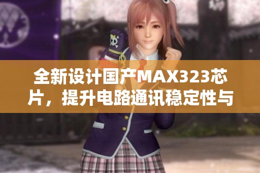 全新设计国产MAX323芯片，提升电路通讯稳定性与效率