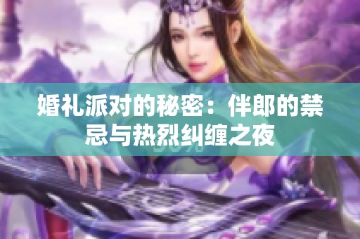 婚礼派对的秘密：伴郎的禁忌与热烈纠缠之夜