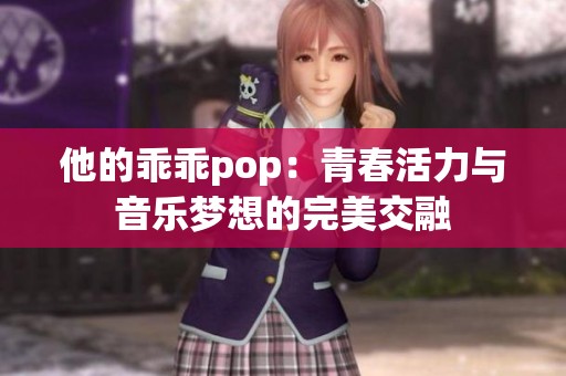 他的乖乖pop：青春活力与音乐梦想的完美交融