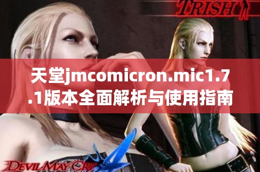 天堂jmcomicron.mic1.7.1版本全面解析与使用指南