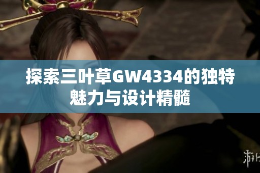 探索三叶草GW4334的独特魅力与设计精髓