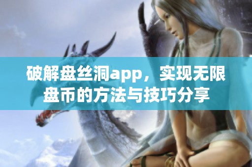 破解盘丝洞app，实现无限盘币的方法与技巧分享