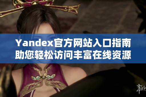 Yandex官方网站入口指南助您轻松访问丰富在线资源