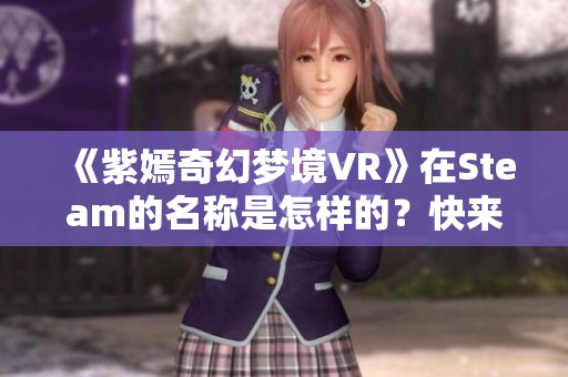 《紫嫣奇幻梦境VR》在Steam的名称是怎样的？快来探索吧！