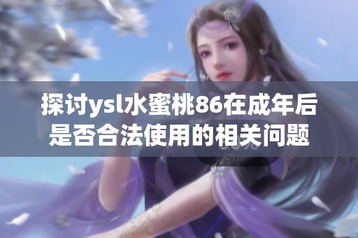 探讨ysl水蜜桃86在成年后是否合法使用的相关问题