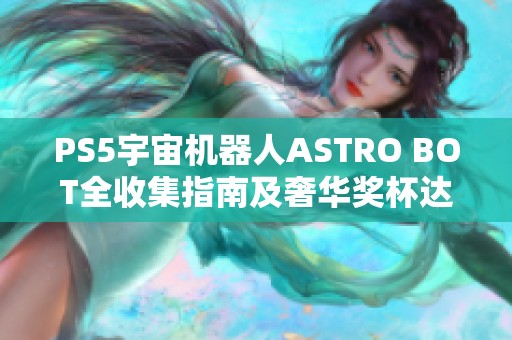 PS5宇宙机器人ASTRO BOT全收集指南及奢华奖杯达成攻略