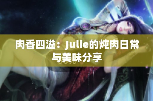 肉香四溢：Julie的炖肉日常与美味分享