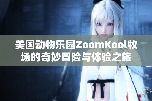 美国动物乐园ZoomKool牧场的奇妙冒险与体验之旅