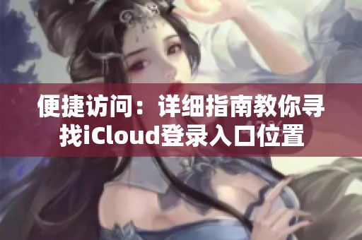 便捷访问：详细指南教你寻找iCloud登录入口位置