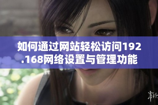 如何通过网站轻松访问192.168网络设置与管理功能