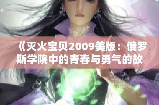 《灭火宝贝2009美版：俄罗斯学院中的青春与勇气的故事》