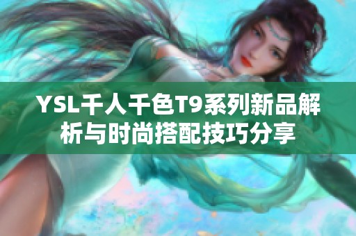 YSL千人千色T9系列新品解析与时尚搭配技巧分享