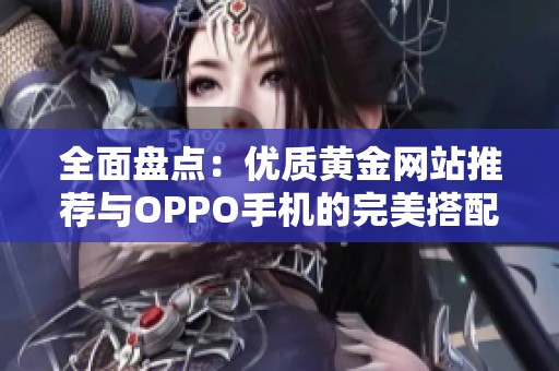 全面盘点：优质黄金网站推荐与OPPO手机的完美搭配