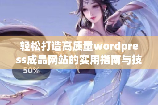 轻松打造高质量wordpress成品网站的实用指南与技巧分享