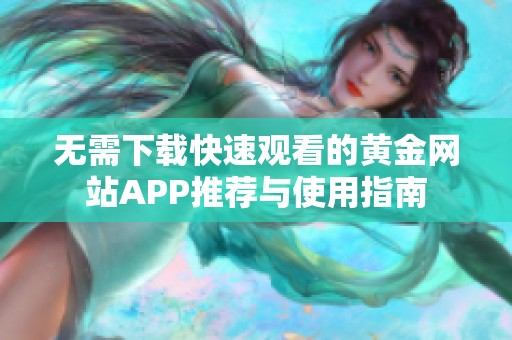 无需下载快速观看的黄金网站APP推荐与使用指南