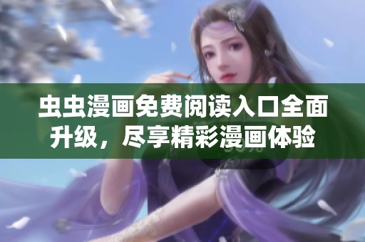 虫虫漫画免费阅读入口全面升级，尽享精彩漫画体验