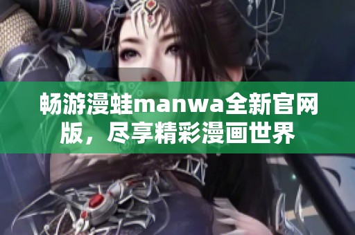 畅游漫蛙manwa全新官网版，尽享精彩漫画世界