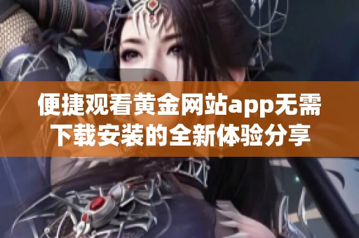 便捷观看黄金网站app无需下载安装的全新体验分享