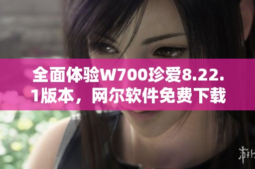 全面体验W700珍爱8.22.1版本，网尔软件免费下载指南