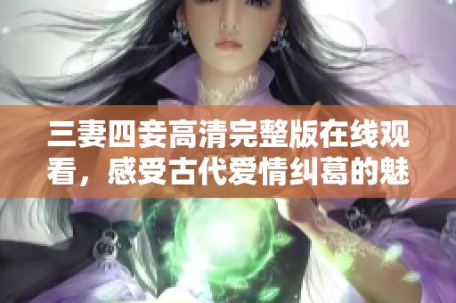 三妻四妾高清完整版在线观看，感受古代爱情纠葛的魅力