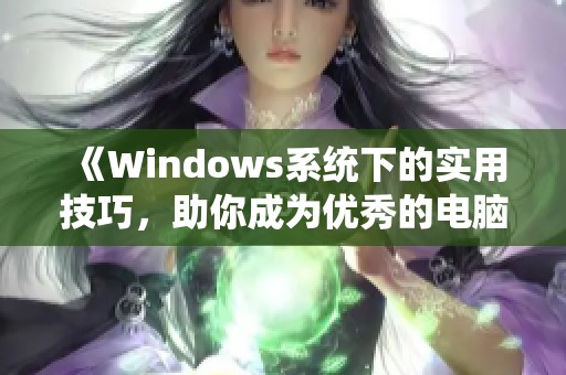 《Windows系统下的实用技巧，助你成为优秀的电脑使用者》