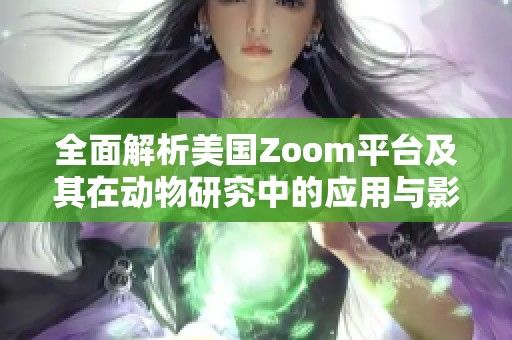 全面解析美国Zoom平台及其在动物研究中的应用与影响