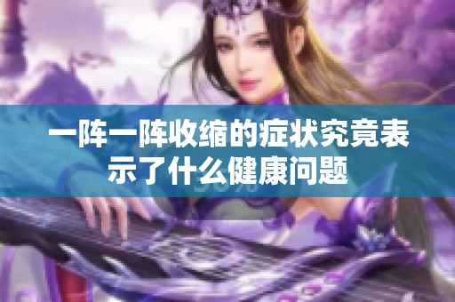 一阵一阵收缩的症状究竟表示了什么健康问题