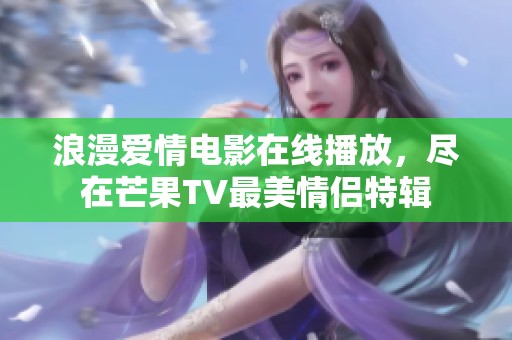 浪漫爱情电影在线播放，尽在芒果TV最美情侣特辑