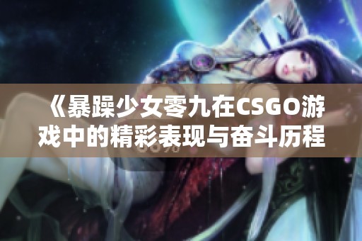 《暴躁少女零九在CSGO游戏中的精彩表现与奋斗历程》