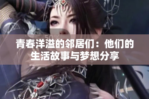 青春洋溢的邻居们：他们的生活故事与梦想分享