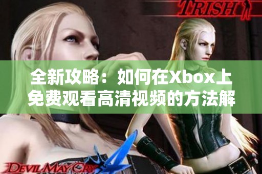 全新攻略：如何在Xbox上免费观看高清视频的方法解析