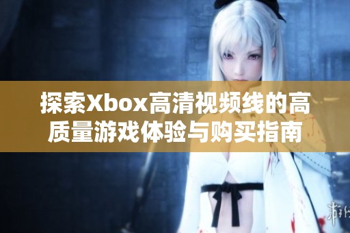 探索Xbox高清视频线的高质量游戏体验与购买指南