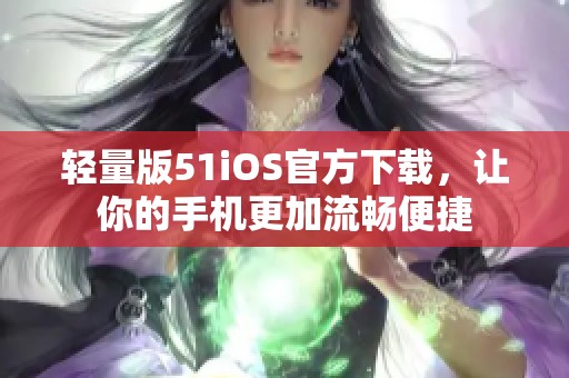 轻量版51iOS官方下载，让你的手机更加流畅便捷