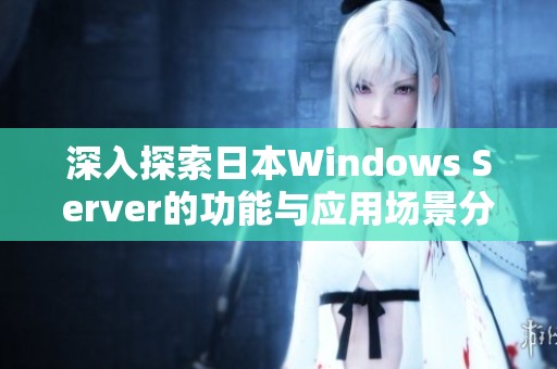 深入探索日本Windows Server的功能与应用场景分析