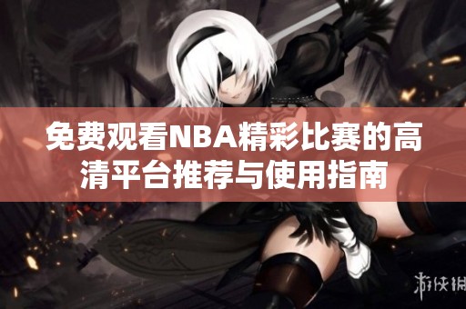 免费观看NBA精彩比赛的高清平台推荐与使用指南