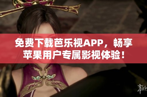 免费下载芭乐视APP，畅享苹果用户专属影视体验！