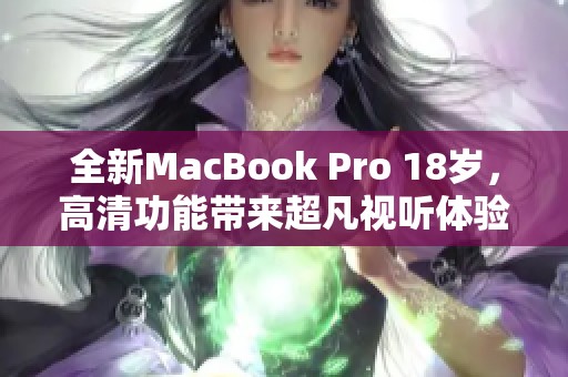 全新MacBook Pro 18岁，高清功能带来超凡视听体验