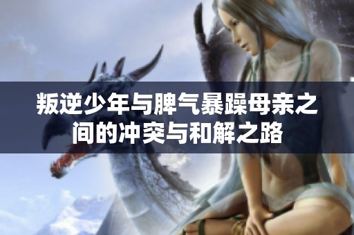 叛逆少年与脾气暴躁母亲之间的冲突与和解之路
