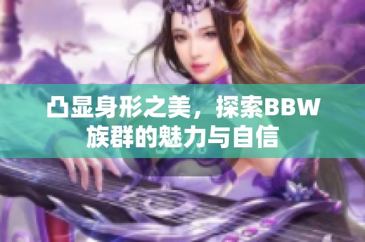 凸显身形之美，探索BBW族群的魅力与自信