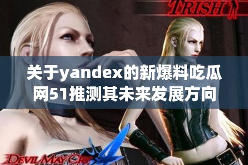 关于yandex的新爆料吃瓜网51推测其未来发展方向