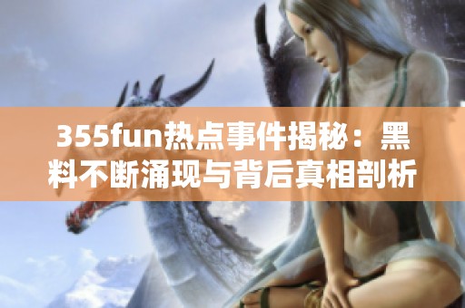 355fun热点事件揭秘：黑料不断涌现与背后真相剖析