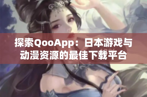 探索QooApp：日本游戏与动漫资源的最佳下载平台