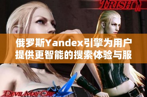 俄罗斯Yandex引擎为用户提供更智能的搜索体验与服务