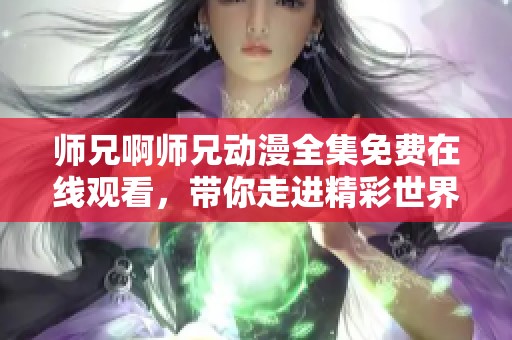 师兄啊师兄动漫全集免费在线观看，带你走进精彩世界