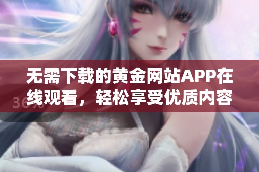 无需下载的黄金网站APP在线观看，轻松享受优质内容