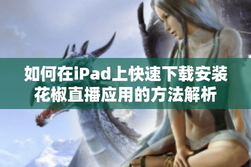 如何在iPad上快速下载安装花椒直播应用的方法解析