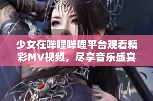 少女在哔哩哔哩平台观看精彩MV视频，尽享音乐盛宴