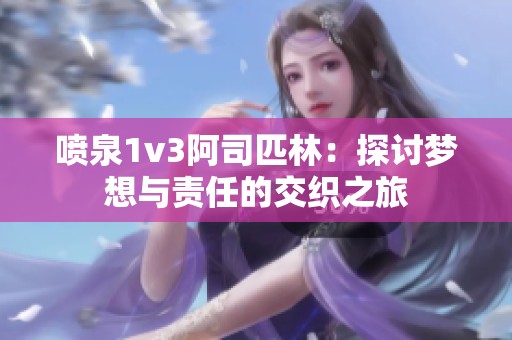 喷泉1v3阿司匹林：探讨梦想与责任的交织之旅